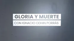 GLORIA Y MUERTE, CONDUCE IGNACIO ODHIN PORRÁS - PROGRAMA 4 TEMPORADA 3   OCTUBRE 2026