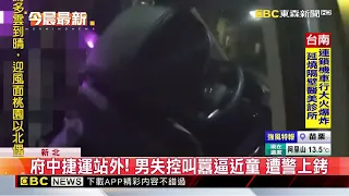 府中捷運站外！男失控叫囂逼近童 遭警上銬@newsebc