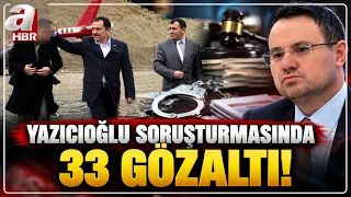 33 Detained in Yazıcıoğlu Investigation! | A Haber