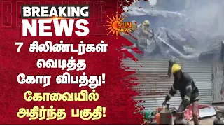 7 சிலிண்டர்கள் வெடித்த கோர விபத்து! கோவையில் அதிர்ந்த பகுதி! | Kovai | Cyclinder | Sun News