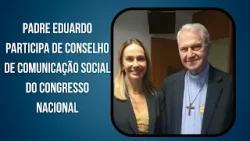 Padre Eduardo participa de Conselho de Comunicação Social do Congresso Nacional