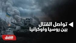 أخبار الشرق- تواصل القتال العنيف بين القوة الروسية والأوكرانية للعام الرابع على التوالي