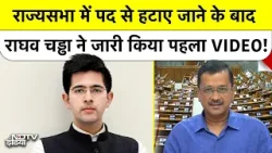 Raghav Chadha Rajya Sabha: राज्यसभा में पद से हटाए जाने के बाद राघव चड्ढा ने जारी किया पहला VIDEO!