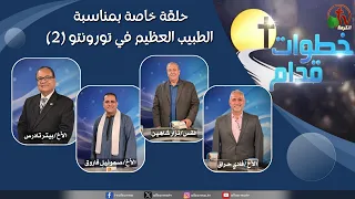 برنامج خطوات قدام -حلقة خاصة بمناسبة الطبيب العظيم في تورونتو (2)- الأربعاء 23 سبتمبر 2026 - الكرمة