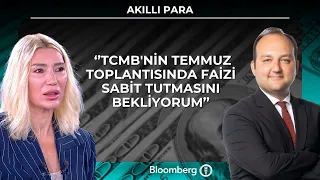 Akıllı Para - ‘’TCMB'nin temmuz toplantısında faizi sabit tutmasını bekliyorum’’ | 21 Temmuz 2026