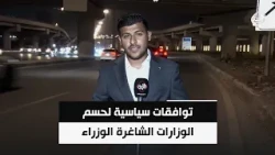 توافقات سياسية لحسم الوزارات الشاغرة ومناصب نواب رئيس الوزراء والوزارات المستحدثة | مراسلنا سجاد سعد