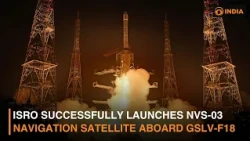 ISRO Successfully Launches NVS-03 Navigation Satellite Aboard GSLV-F18