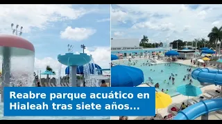 VIDEO: Hialeah water park reopens after being closed for seven years: It will be free until Augus...
