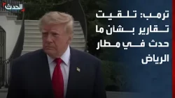 ترمب: تلقيت تقارير بشأن ما حدث في مطار الرياض