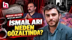 KENDİ GİTTİ, GÖZALTINA ALINDI! İsmail Arı Neden Gözaltına Alındı? İşte Detaylar...