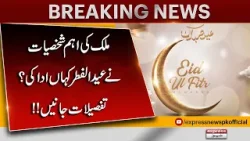 Where Did Top Personalities Offer Eid-ul-Fitr Prayers? | Full Details & Locations | Pakistan News