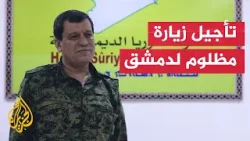 قوات سوريا الديمقراطية تعلن تأجيل زيارة مظلوم عبدي إلى دمشق لأسباب تقنية