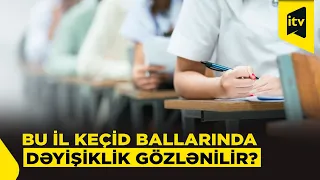 Universitetlərə qəbulda keçid balları artacaq, yoxsa azalacaq?