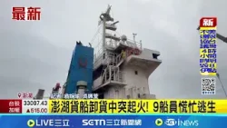澎湖貨船卸貨中突起火! 9船員慌忙逃生│記者 翁婉瑜 吳姵萱│新聞一把抓20260407│三立新聞台