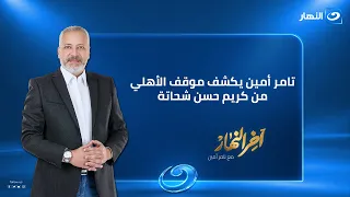 آخر النهار | الأثنين 31  أغسطس 2026 | تامر أمين يكشف موقف الأهلي من كريم حسن شحاتة بعد واقعة زد