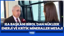 Uluslararası Enerji Ajansı Başkanı Birol'dan nükleer enerji ve kritik mineraller mesajı