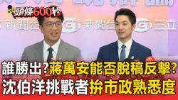 辯論會誰的勝率高？蔣萬安需展現「脫稿反擊力」、沈伯洋應避免「好鬥」拚市政嫻熟度【頭條600秒】