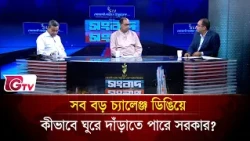 সব বড় চ্যালেঞ্জ ডিঙিয়ে কীভাবে ঘুরে দাঁড়াতে পারে সরকার?| Songbad Songlap | Gtv News