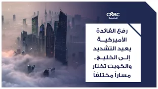 رفع الفائدة الأميركية يعيد التشديد إلى الخليج.. والكويت تختار مساراً مختلفاً