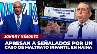 Johnny Vásquez: Apresan a señalados por un caso de maltrato infantil en Haina | El Garrote