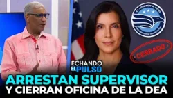 Johnny Vásquez | Alarma por cierre de la DEA en el país y arresto de su supervisor| Echando El Pulso