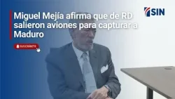 Miguel Mejía afirma que de RD salieron aviones para capturar a Maduro