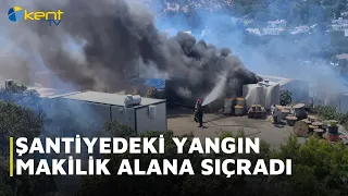 ŞANTİYEDEKİ YANGIN MAKİLİK ALANA SIÇRADI