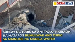 Suplay ng tubig sa Antipolo, naibalik na matapos bumulwak ang tubig sa mainline ng Manila Water