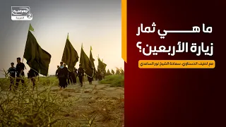 مع الحسين عليه السلام(16):ما هي ثمار زيارة الأربعين؟، مع لطيف الحسناوي،سماحة الشيخ نور الساعدي