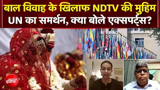 Child Marriage | बाल विवाह के खिलाफ NDTV की मुहिम, UN का समर्थन, क्या बोले एक्सपर्ट्स? | NDTV India