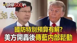 國防特別預算有解？美方開轟後傳藍內部鬆動【頭條600秒】