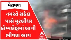Verval Fire | નમસ્તે સર્કલ પાસે મુરલીધર કોમ્પલેક્ષમાં લાગી ભીષણ આગ, જુઓ અહેવાલ