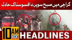 Karachi Mein Afsosnak Waqiya | 10 AM News Headlines | GTV News