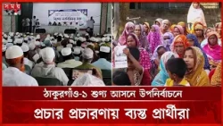 ঠাকুরগাঁও-১ শুণ্য আসনে উপনির্বাচনে প্রচার প্রচারণায় ব্যস্ত প্রার্থীরা | Somoy TV