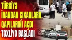 İranla bağlı çağırış TÜRKİYƏ SƏRHƏDİNƏ axını başlatdı - Etirazlar şiddətləndi, ölkəni tərk edirlər