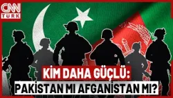 Pakistan ve Afganistan'ın Ordu Gücü Ne? Pakistan Mı, Afganistan Mı: Kim Daha Güçlü?
