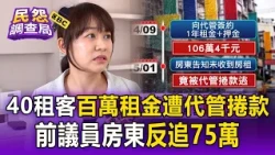 40名租客百萬租金遭代管捲款！前議員房東不認帳 反告租客追討75萬【民怨調查局】