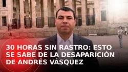 Esto es todo lo que se sabe de la desaparición del candidato al Senado, Andrés Vásquez