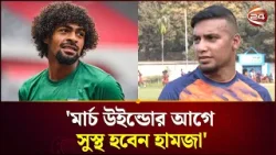 মার্চ উইন্ডোর আগে সুস্থ হবেন হামজা, ঢাকা এসেছেন কাবরেরা | Hamza  | Jamal | football | Channel 24