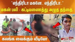 ”எந்திரிடா மகனே.. எந்திரிடா..” மகன் பலி - கட்டியணைத்து அழுத தந்தை.. கலங்க வைக்கும் வீடியோ