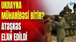 Ukrayna müharibəsi dayanır? – ATƏŞKƏS ELAN EDİLDİ - Kiyev Moskva ilə görün nəyə razılaşdı