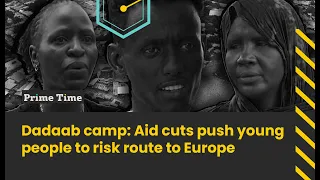Inside Dadaab: Aid cuts push young people to risk route to Europe