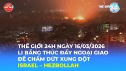 THẾ GIỚI 24H NGÀY 16/3/2026 | LI BĂNG THÚC ĐẨY NGOẠI GIAO ĐỂ CHẤM DỨT XUNG ĐỘT ISRAEL – HEZBOLLAH
