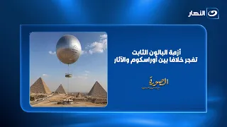 أزمة البالون الثابت تفجر خلافًا بين رئيس أوراسكوم بيراميدز ورئيس قطاع الآثار عن  المصرية