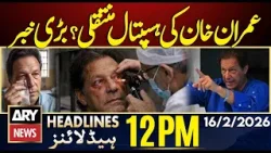 Imran Khan’s Eye Checkup Completed - What's The Result? | ARY News 12 PM Headlines | 16th Feb 26