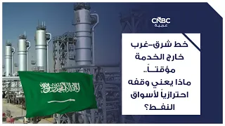 خط شرق-غرب خارج الخدمة مؤقتاً.. ماذا يعني وقفه احترازياً لأسواق النفط؟