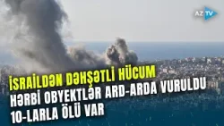 TƏCİLİ! İsrail bu hərbi obyektlərə zərbələr endirdi: 10-larla şəxs öldürüldü - Hücumun detalları