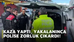 KAZA YAPTI, YAKALANINCA POLİSE ZORLUK ÇIKARDI!
