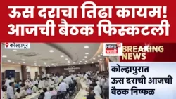 Kolhapur मध्ये ऊस दराची आजची बैठक निष्फळ,ऊस दरावर तोडगा नाहीच ,उद्या पुन्हा बैठक