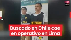 PNP captura en Los Olivos a prófugo por homicidio buscado en Chile